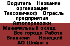 Водитель › Название организации ­ Таксовичкоф › Отрасль предприятия ­ Автоперевозки › Минимальный оклад ­ 70 000 - Все города Работа » Вакансии   . Ненецкий АО,Шойна п.